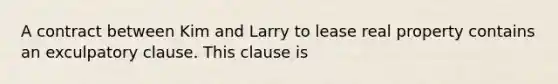 A contract between Kim and Larry to lease real property contains an exculpatory clause. This clause is