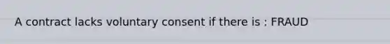 A contract lacks voluntary consent if there is : FRAUD