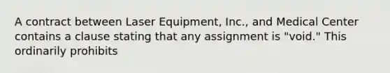 A contract between Laser Equipment, Inc., and Medical Center contains a clause stating that any assignment is "void." This ordinarily prohibits