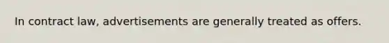In contract law, advertisements are generally treated as offers.