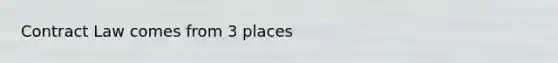 Contract Law comes from 3 places