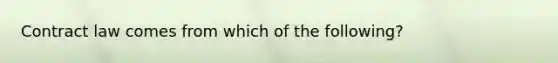 Contract law comes from which of the following?