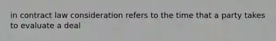 in contract law consideration refers to the time that a party takes to evaluate a deal