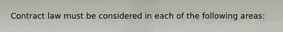 Contract law must be considered in each of the following areas: