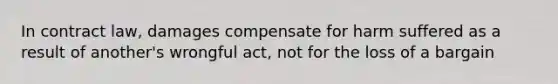 In contract law, damages compensate for harm suffered as a result of another's wrongful act, not for the loss of a bargain