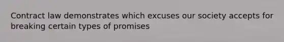 Contract law demonstrates which excuses our society accepts for breaking certain types of promises