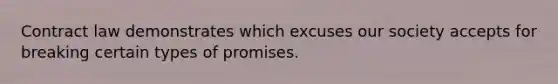 Contract law demonstrates which excuses our society accepts for breaking certain types of promises.