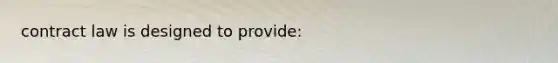 contract law is designed to provide: