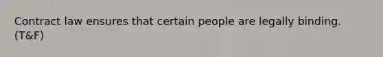 Contract law ensures that certain people are legally binding. (T&F)