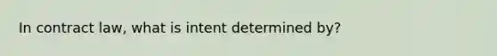 In contract law, what is intent determined by?