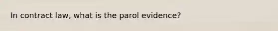 In contract law, what is the parol evidence?