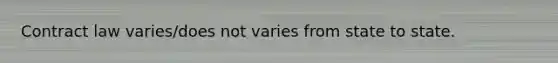 Contract law varies/does not varies from state to state.