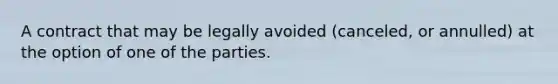 A contract that may be legally avoided (canceled, or annulled) at the option of one of the parties.