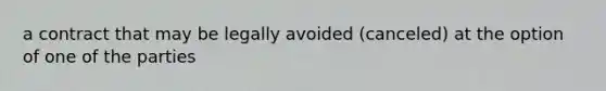 a contract that may be legally avoided (canceled) at the option of one of the parties