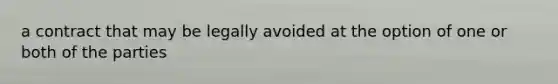 a contract that may be legally avoided at the option of one or both of the parties