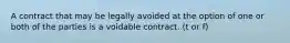 A contract that may be legally avoided at the option of one or both of the parties is a voidable contract. (t or f)