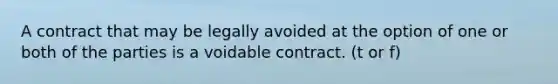 A contract that may be legally avoided at the option of one or both of the parties is a voidable contract. (t or f)