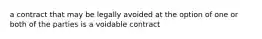 a contract that may be legally avoided at the option of one or both of the parties is a voidable contract