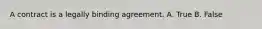 A contract is a legally binding agreement. A. True B. False
