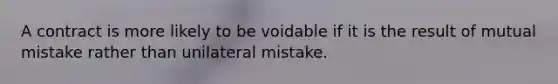 A contract is more likely to be voidable if it is the result of mutual mistake rather than unilateral mistake.