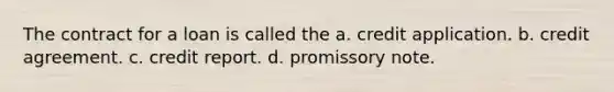 The contract for a loan is called the a. credit application. b. credit agreement. c. credit report. d. promissory note.