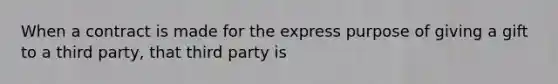 When a contract is made for the express purpose of giving a gift to a third party, that third party is