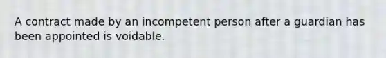 A contract made by an incompetent person after a guardian has been appointed is voidable.