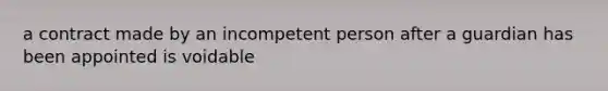 a contract made by an incompetent person after a guardian has been appointed is voidable