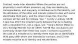 Contract made inter absentes Where the parties are not physically in each others presence, eg, they are dealing by correspondence, and one party is mistaken as to the identity, not the attributes, of the other and intends instead to deal with some identifiable third party, and the other knows this, then the contract will be void for mistake. See: * Cundy v Lindsay (1878) 3 App Cas 459 If the innocent party believes that he is dealing with a reputable firm, not a rogue, see: * King's Norton Metal Co Ltd v Edridge Merrett Co Ltd (1897) TLR 98 Two conclusions are commonly drawn from these two cases: (1) that to succeed in the case of a mistake as to identity there must be an identifiable third party with whom one intended to contract; and (2) the mistake must be as to identity and not attributes.