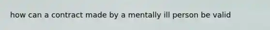 how can a contract made by a mentally ill person be valid