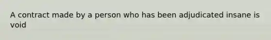 A contract made by a person who has been adjudicated insane is void