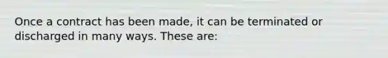 Once a contract has been made, it can be terminated or discharged in many ways. These are: