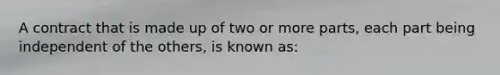 A contract that is made up of two or more parts, each part being independent of the others, is known as: