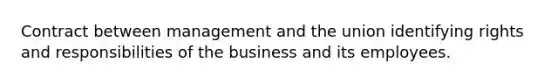 Contract between management and the union identifying rights and responsibilities of the business and its employees.