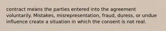 contract means the parties entered into the agreement voluntarily. Mistakes, misrepresentation, fraud, duress, or undue influence create a situation in which the consent is not real.