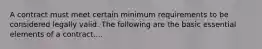 A contract must meet certain minimum requirements to be considered legally valid. The following are the basic essential elements of a contract....