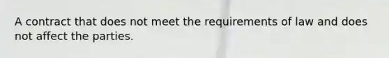 A contract that does not meet the requirements of law and does not affect the parties.