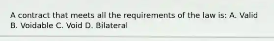 A contract that meets all the requirements of the law is: A. Valid B. Voidable C. Void D. Bilateral