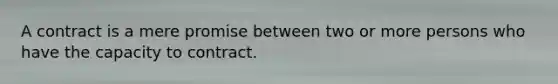 A contract is a mere promise between two or more persons who have the capacity to contract.