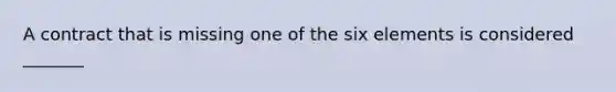 A contract that is missing one of the six elements is considered _______