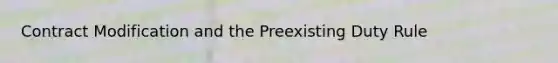 Contract Modification and the Preexisting Duty Rule