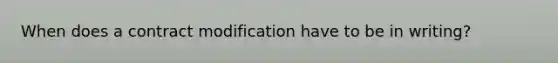 When does a contract modification have to be in writing?