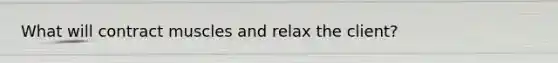 What will contract muscles and relax the client?