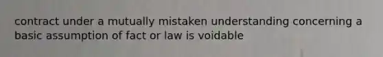 contract under a mutually mistaken understanding concerning a basic assumption of fact or law is voidable