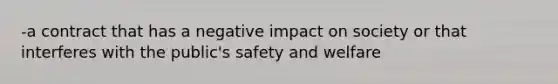 -a contract that has a negative impact on society or that interferes with the public's safety and welfare