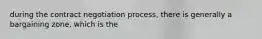 during the contract negotiation process, there is generally a bargaining zone, which is the