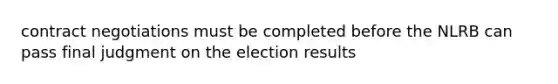 contract negotiations must be completed before the NLRB can pass final judgment on the election results