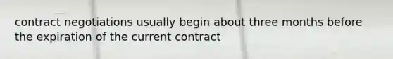 contract negotiations usually begin about three months before the expiration of the current contract