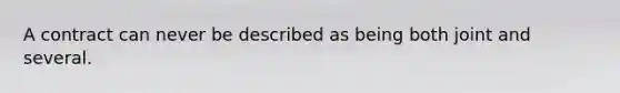 A contract can never be described as being both joint and several.​