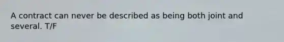 A contract can never be described as being both joint and several.​ T/F